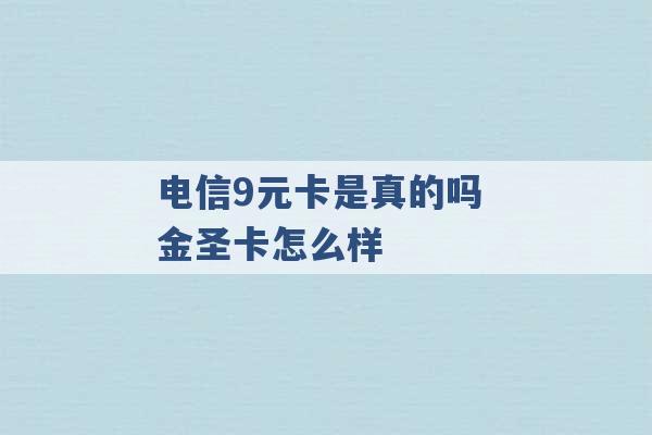 电信9元卡是真的吗 金圣卡怎么样 -第1张图片-电信联通移动号卡网