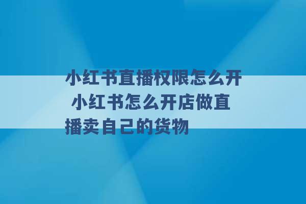 小红书直播权限怎么开 小红书怎么开店做直播卖自己的货物 -第1张图片-电信联通移动号卡网