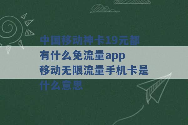 中国移动神卡19元都有什么免流量app 移动无限流量手机卡是什么意思 -第1张图片-电信联通移动号卡网