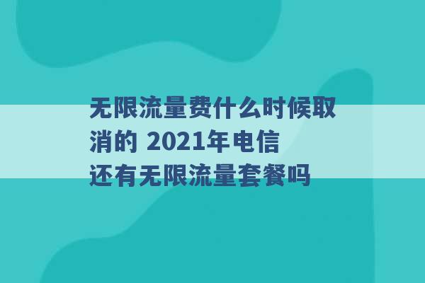 无限流量费什么时候取消的 2021年电信还有无限流量套餐吗 -第1张图片-电信联通移动号卡网