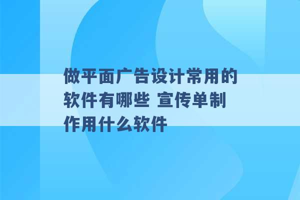 做平面广告设计常用的软件有哪些 宣传单制作用什么软件 -第1张图片-电信联通移动号卡网