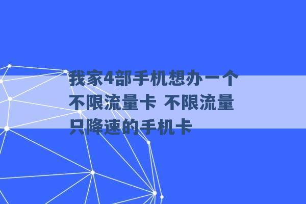 我家4部手机想办一个不限流量卡 不限流量只降速的手机卡 -第1张图片-电信联通移动号卡网