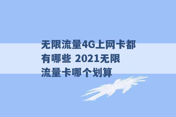 无限流量4G上网卡都有哪些 2021无限流量卡哪个划算 -第1张图片-电信联通移动号卡网