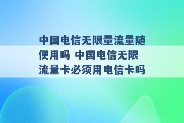 中国电信无限量流量随便用吗 中国电信无限流量卡必须用电信卡吗 -第1张图片-电信联通移动号卡网