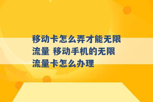 移动卡怎么弄才能无限流量 移动手机的无限流量卡怎么办理 -第1张图片-电信联通移动号卡网