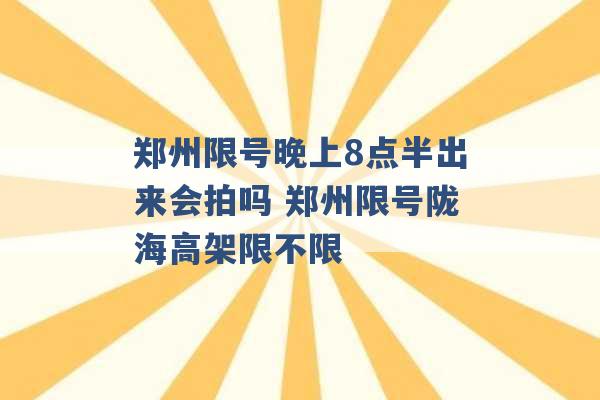 郑州限号晚上8点半出来会拍吗 郑州限号陇海高架限不限 -第1张图片-电信联通移动号卡网