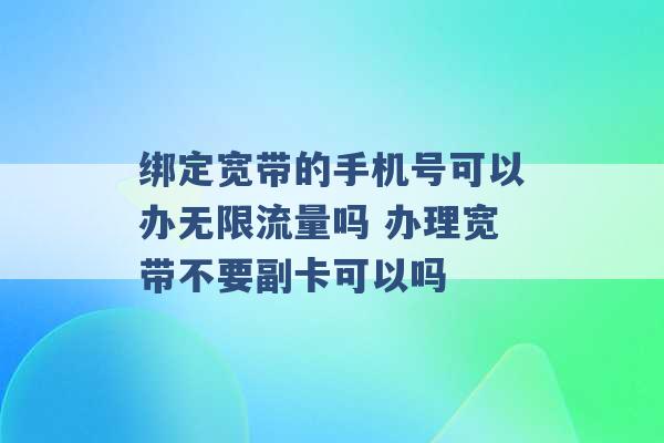 绑定宽带的手机号可以办无限流量吗 办理宽带不要副卡可以吗 -第1张图片-电信联通移动号卡网