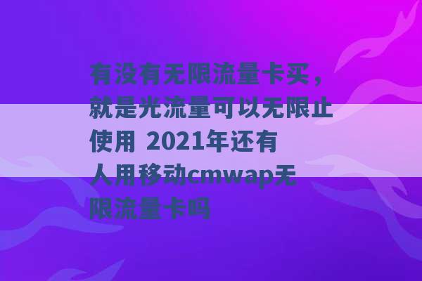 有没有无限流量卡买，就是光流量可以无限止使用 2021年还有人用移动cmwap无限流量卡吗 -第1张图片-电信联通移动号卡网