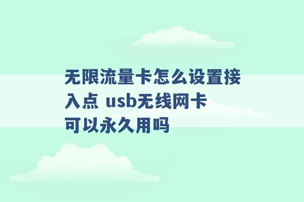 无限流量卡怎么设置接入点 usb无线网卡可以永久用吗 -第1张图片-电信联通移动号卡网