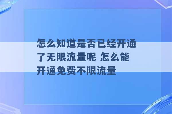 怎么知道是否已经开通了无限流量呢 怎么能开通免费不限流量 -第1张图片-电信联通移动号卡网