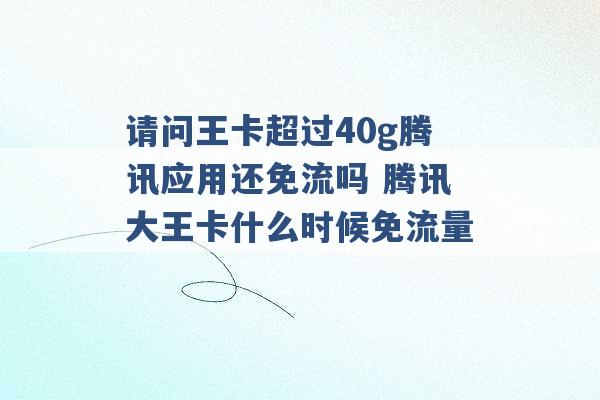 请问王卡超过40g腾讯应用还免流吗 腾讯大王卡什么时候免流量 -第1张图片-电信联通移动号卡网