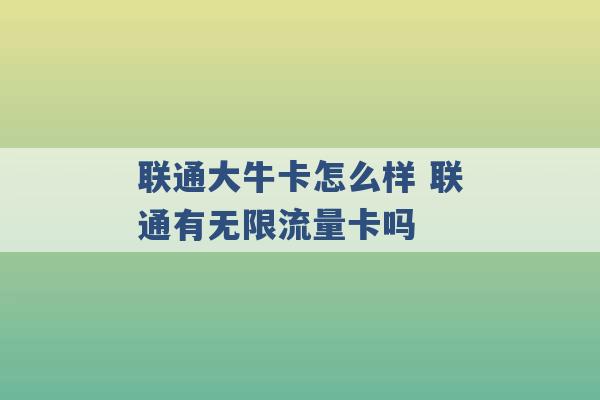 联通大牛卡怎么样 联通有无限流量卡吗 -第1张图片-电信联通移动号卡网