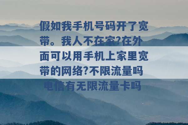 假如我手机号码开了宽带。我人不在家?在外面可以用手机上家里宽带的网络?不限流量吗 电信有无限流量卡吗 -第1张图片-电信联通移动号卡网