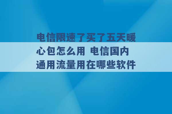 电信限速了买了五天暖心包怎么用 电信国内通用流量用在哪些软件 -第1张图片-电信联通移动号卡网