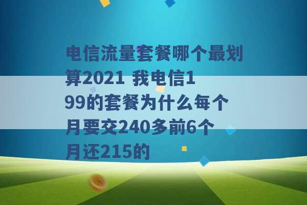 电信流量套餐哪个最划算2021 我电信199的套餐为什么每个月要交240多前6个月还215的 -第1张图片-电信联通移动号卡网