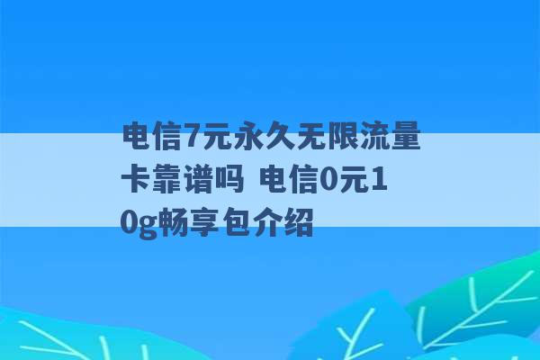 电信7元永久无限流量卡靠谱吗 电信0元10g畅享包介绍 -第1张图片-电信联通移动号卡网