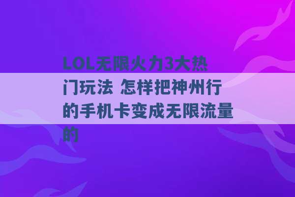 LOL无限火力3大热门玩法 怎样把神州行的手机卡变成无限流量的 -第1张图片-电信联通移动号卡网