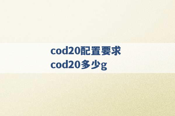 cod20配置要求 cod20多少g -第1张图片-电信联通移动号卡网