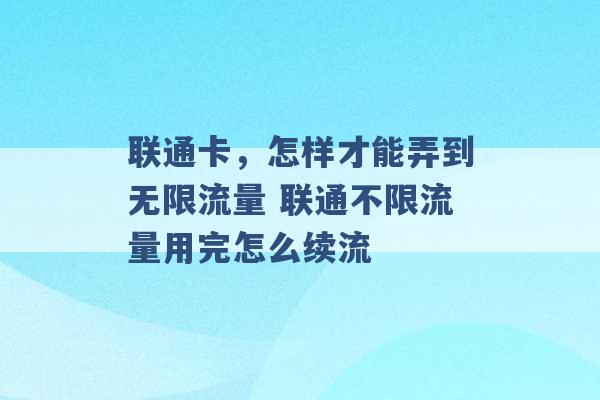 联通卡，怎样才能弄到无限流量 联通不限流量用完怎么续流 -第1张图片-电信联通移动号卡网