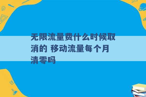 无限流量费什么时候取消的 移动流量每个月清零吗 -第1张图片-电信联通移动号卡网