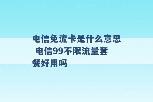 电信免流卡是什么意思 电信99不限流量套餐好用吗 -第1张图片-电信联通移动号卡网