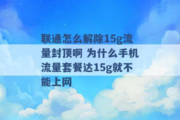 联通怎么解除15g流量封顶啊 为什么手机流量套餐达15g就不能上网 -第1张图片-电信联通移动号卡网