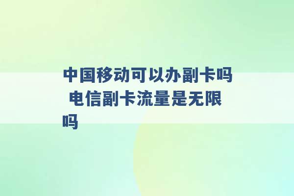 中国移动可以办副卡吗 电信副卡流量是无限吗 -第1张图片-电信联通移动号卡网