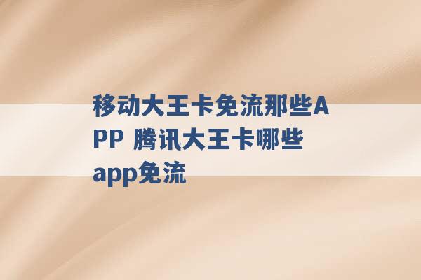 移动大王卡免流那些APP 腾讯大王卡哪些app免流 -第1张图片-电信联通移动号卡网