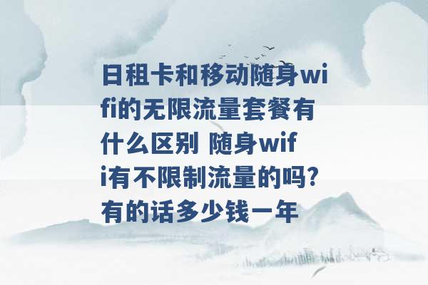 日租卡和移动随身wifi的无限流量套餐有什么区别 随身wifi有不限制流量的吗?有的话多少钱一年 -第1张图片-电信联通移动号卡网