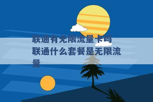 联通有无限流量卡吗 联通什么套餐是无限流量 -第1张图片-电信联通移动号卡网