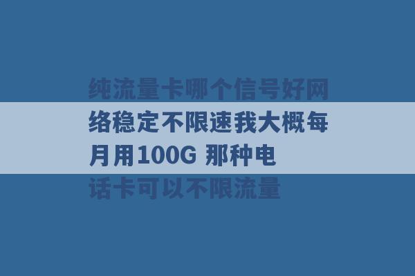 纯流量卡哪个信号好网络稳定不限速我大概每月用100G 那种电话卡可以不限流量 -第1张图片-电信联通移动号卡网