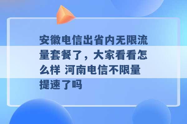 安徽电信出省内无限流量套餐了，大家看看怎么样 河南电信不限量提速了吗 -第1张图片-电信联通移动号卡网