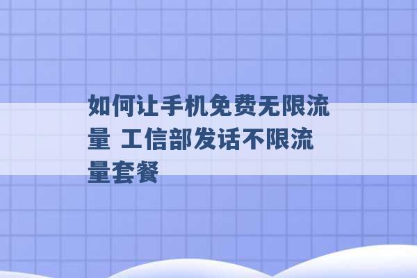 如何让手机免费无限流量 工信部发话不限流量套餐 -第1张图片-电信联通移动号卡网