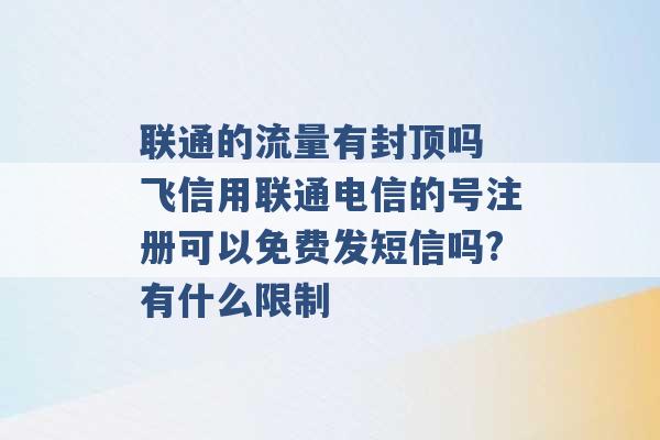 联通的流量有封顶吗 飞信用联通电信的号注册可以免费发短信吗?有什么限制 -第1张图片-电信联通移动号卡网