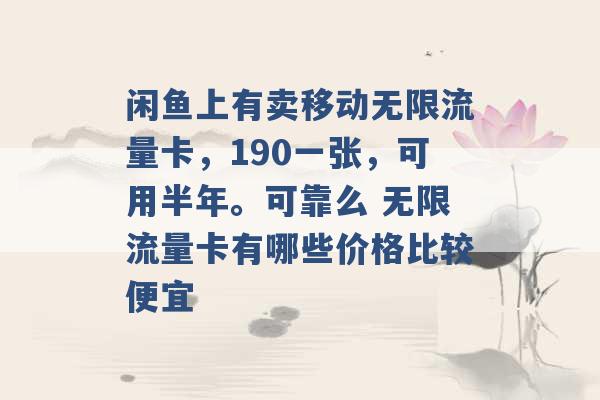 闲鱼上有卖移动无限流量卡，190一张，可用半年。可靠么 无限流量卡有哪些价格比较便宜 -第1张图片-电信联通移动号卡网