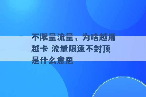 不限量流量，为啥越用越卡 流量限速不封顶是什么意思 -第1张图片-电信联通移动号卡网