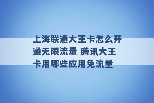 上海联通大王卡怎么开通无限流量 腾讯大王卡用哪些应用免流量 -第1张图片-电信联通移动号卡网