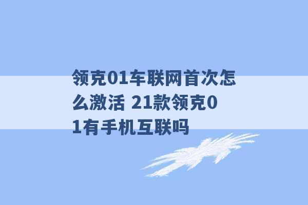 领克01车联网首次怎么激活 21款领克01有手机互联吗 -第1张图片-电信联通移动号卡网