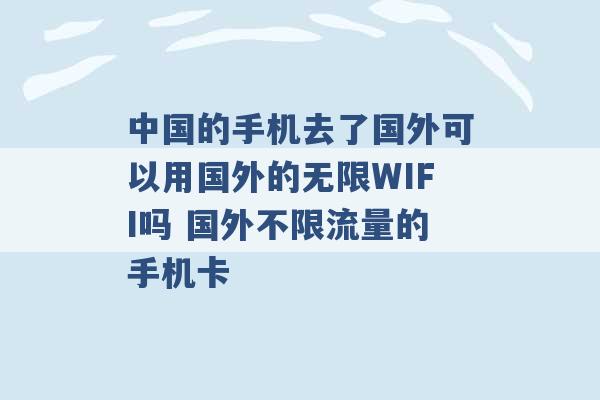 中国的手机去了国外可以用国外的无限WIFI吗 国外不限流量的手机卡 -第1张图片-电信联通移动号卡网