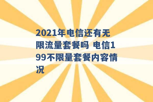 2021年电信还有无限流量套餐吗 电信199不限量套餐内容情况 -第1张图片-电信联通移动号卡网