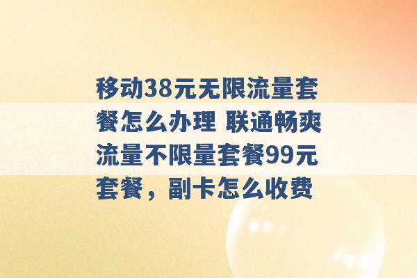 移动38元无限流量套餐怎么办理 联通畅爽流量不限量套餐99元套餐，副卡怎么收费 -第1张图片-电信联通移动号卡网