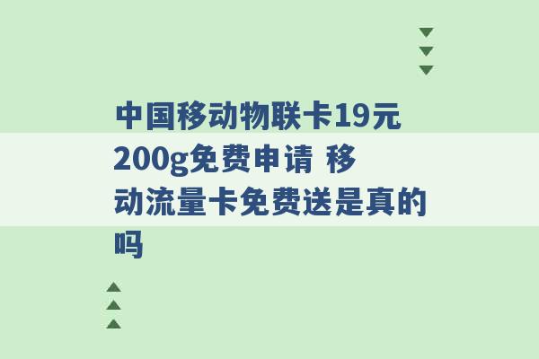 中国移动物联卡19元200g免费申请 移动流量卡免费送是真的吗 -第1张图片-电信联通移动号卡网