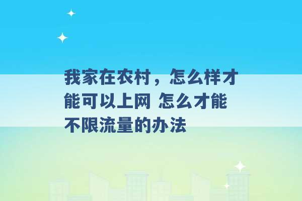 我家在农村，怎么样才能可以上网 怎么才能不限流量的办法 -第1张图片-电信联通移动号卡网