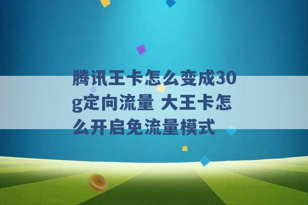 腾讯王卡怎么变成30g定向流量 大王卡怎么开启免流量模式 -第1张图片-电信联通移动号卡网