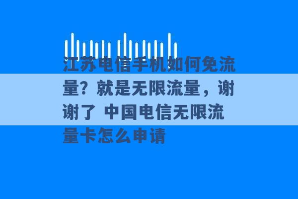 江苏电信手机如何免流量？就是无限流量，谢谢了 中国电信无限流量卡怎么申请 -第1张图片-电信联通移动号卡网