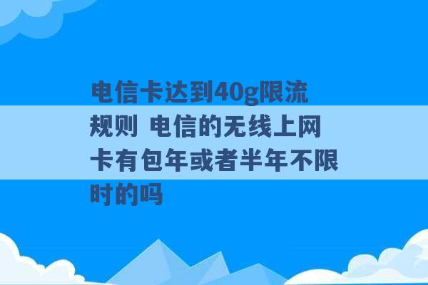 电信卡达到40g限流规则 电信的无线上网卡有包年或者半年不限时的吗 -第1张图片-电信联通移动号卡网