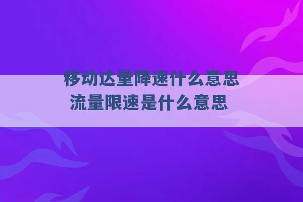 移动达量降速什么意思 流量限速是什么意思 -第1张图片-电信联通移动号卡网