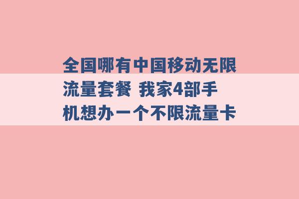 全国哪有中国移动无限流量套餐 我家4部手机想办一个不限流量卡 -第1张图片-电信联通移动号卡网