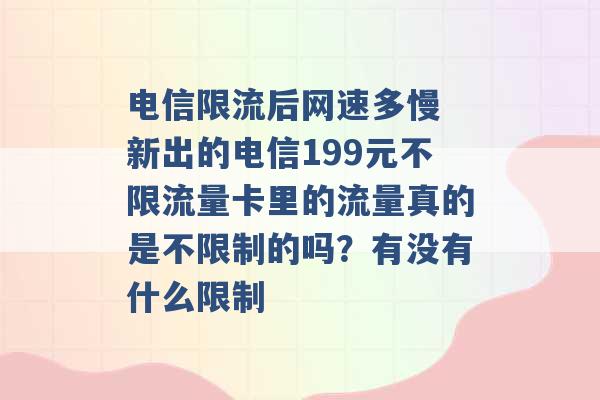 电信限流后网速多慢 新出的电信199元不限流量卡里的流量真的是不限制的吗？有没有什么限制 -第1张图片-电信联通移动号卡网