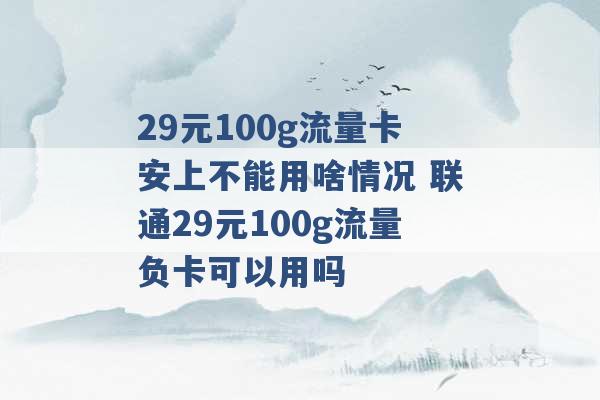 29元100g流量卡安上不能用啥情况 联通29元100g流量负卡可以用吗 -第1张图片-电信联通移动号卡网